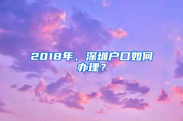 2018年，深圳户口如何办理？