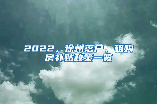 2022，徐州落户、租购房补贴政策一览