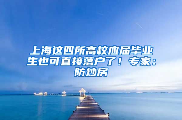 上海这四所高校应届毕业生也可直接落户了！专家：防炒房