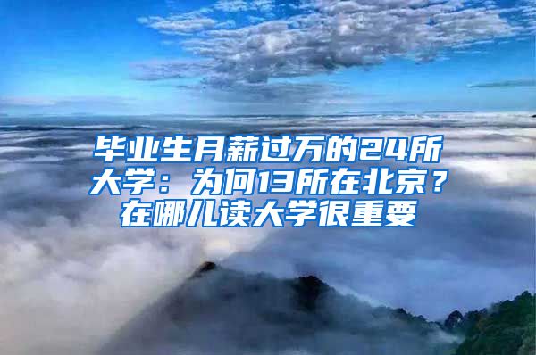 毕业生月薪过万的24所大学：为何13所在北京？在哪儿读大学很重要