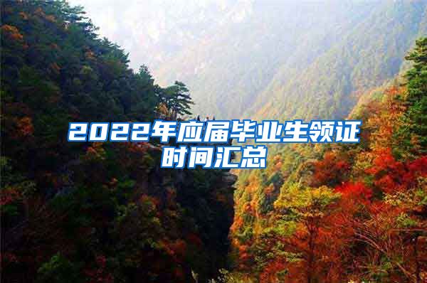 2022年应届毕业生领证时间汇总