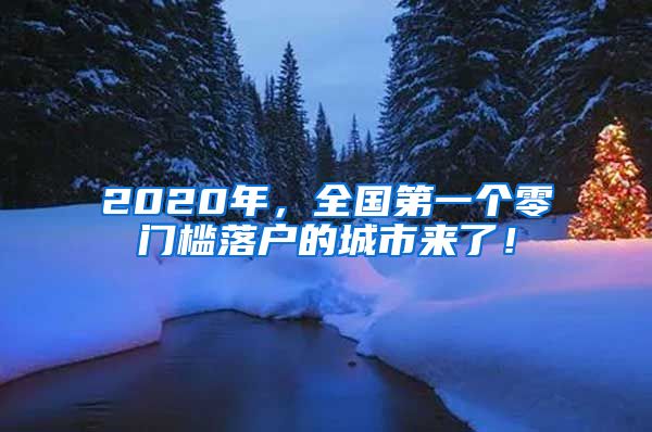 2020年，全国第一个零门槛落户的城市来了！