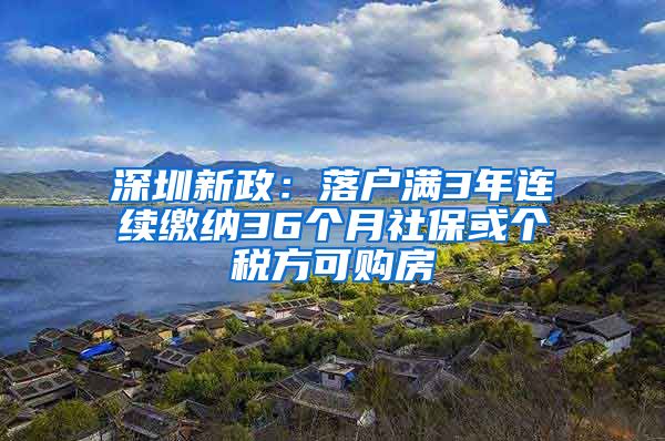 深圳新政：落户满3年连续缴纳36个月社保或个税方可购房