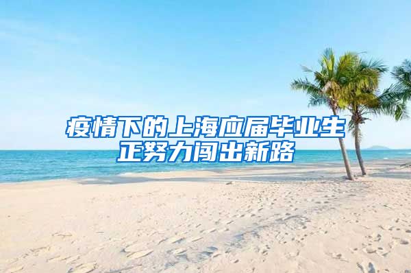 疫情下的上海应届毕业生正努力闯出新路