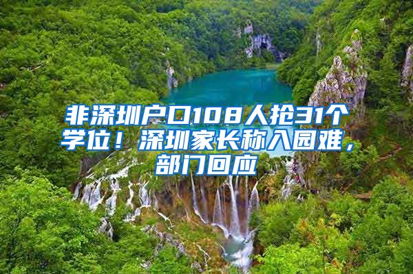 非深圳户口108人抢31个学位！深圳家长称入园难，部门回应