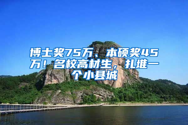 博士奖75万、本硕奖45万！名校高材生，扎堆一个小县城