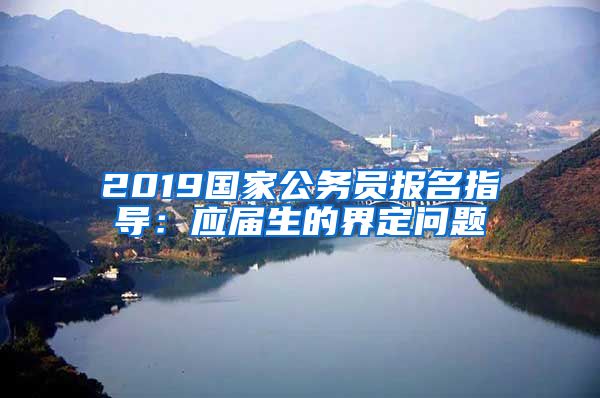 2019国家公务员报名指导：应届生的界定问题