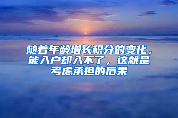 随着年龄增长积分的变化，能入户却入不了，这就是考虑承担的后果