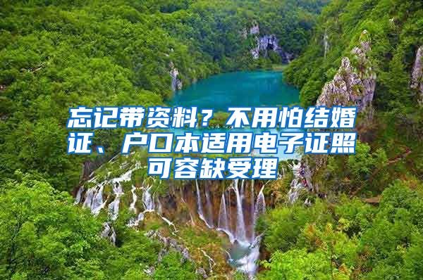 忘记带资料？不用怕结婚证、户口本适用电子证照可容缺受理