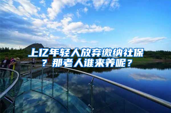 上亿年轻人放弃缴纳社保？那老人谁来养呢？