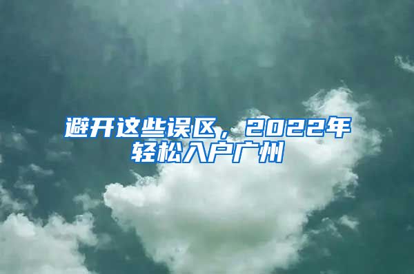 避开这些误区，2022年轻松入户广州