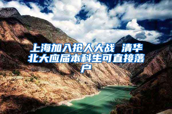 上海加入抢人大战 清华北大应届本科生可直接落户