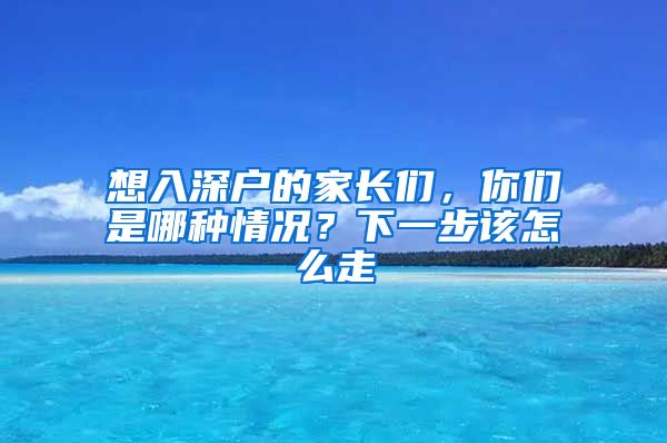 想入深户的家长们，你们是哪种情况？下一步该怎么走