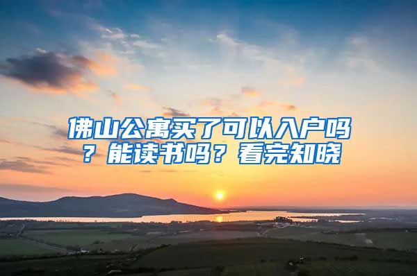 佛山公寓买了可以入户吗？能读书吗？看完知晓