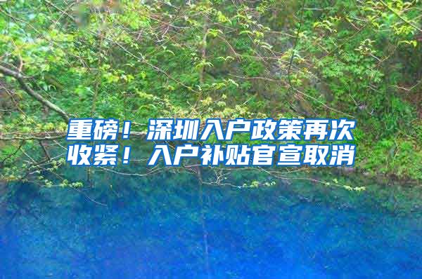 重磅！深圳入户政策再次收紧！入户补贴官宣取消