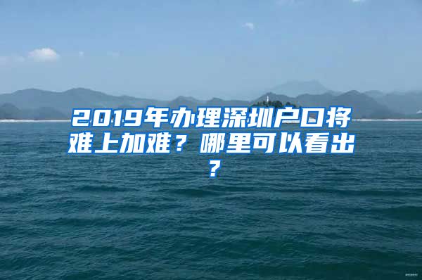 2019年办理深圳户口将难上加难？哪里可以看出？