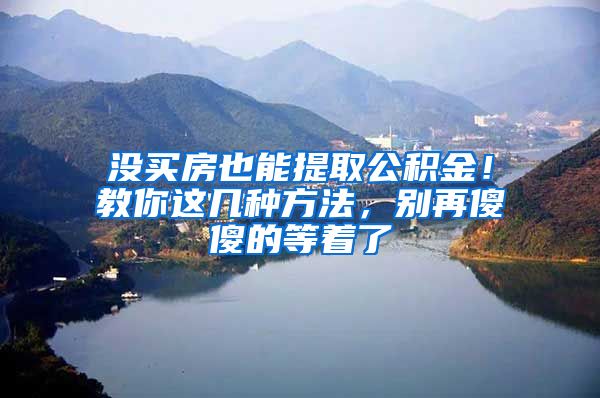 没买房也能提取公积金！教你这几种方法，别再傻傻的等着了