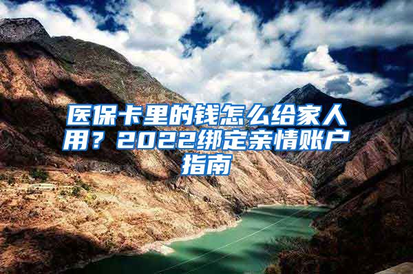 医保卡里的钱怎么给家人用？2022绑定亲情账户指南