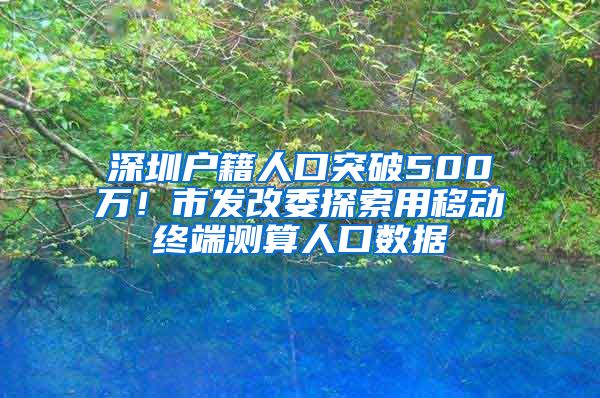 深圳户籍人口突破500万！市发改委探索用移动终端测算人口数据