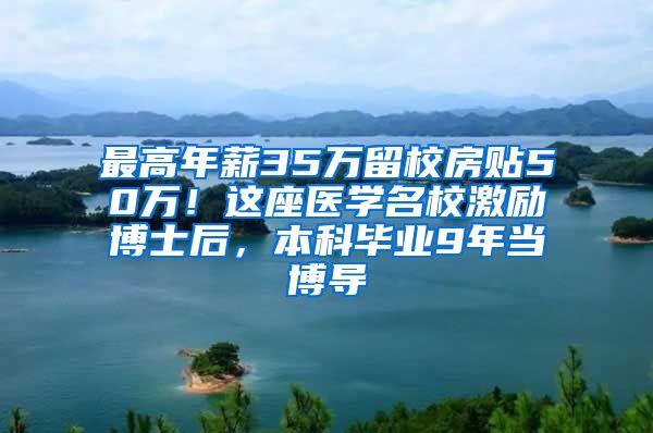 最高年薪35万留校房贴50万！这座医学名校激励博士后，本科毕业9年当博导