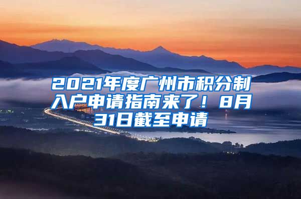 2021年度广州市积分制入户申请指南来了！8月31日截至申请