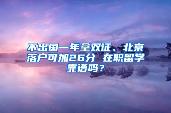 不出国一年拿双证、北京落户可加26分 在职留学靠谱吗？