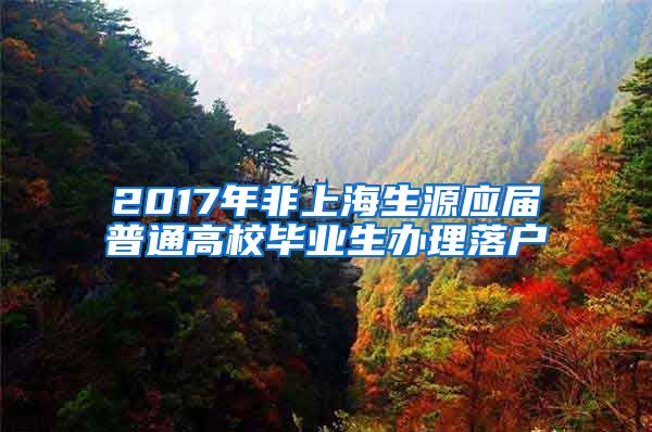 2017年非上海生源应届普通高校毕业生办理落户