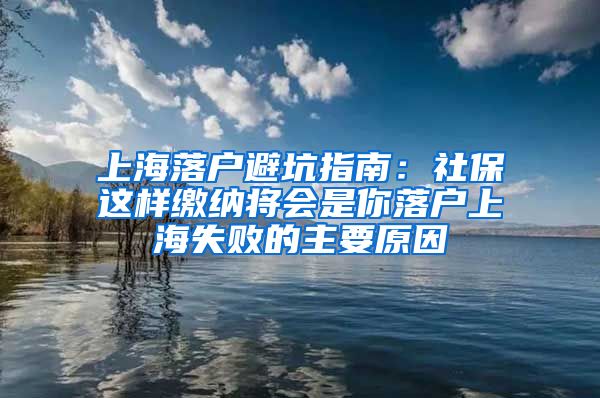 上海落户避坑指南：社保这样缴纳将会是你落户上海失败的主要原因