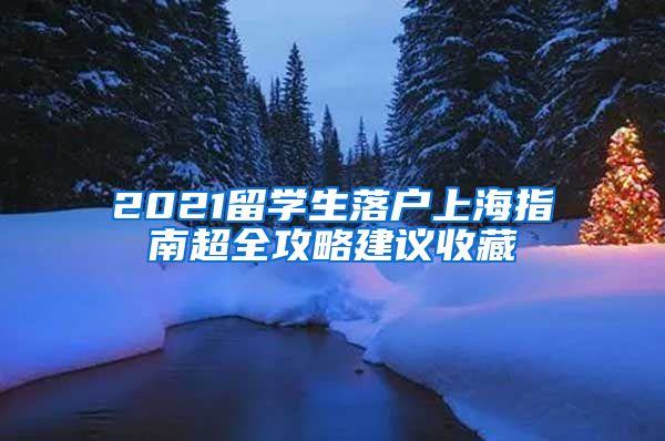 2021留学生落户上海指南超全攻略建议收藏