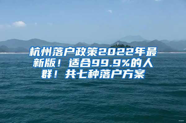 杭州落户政策2022年最新版！适合99.9%的人群！共七种落户方案