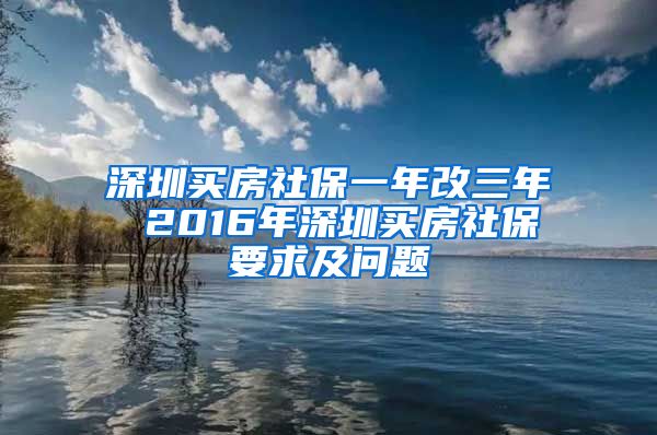 深圳买房社保一年改三年 2016年深圳买房社保要求及问题