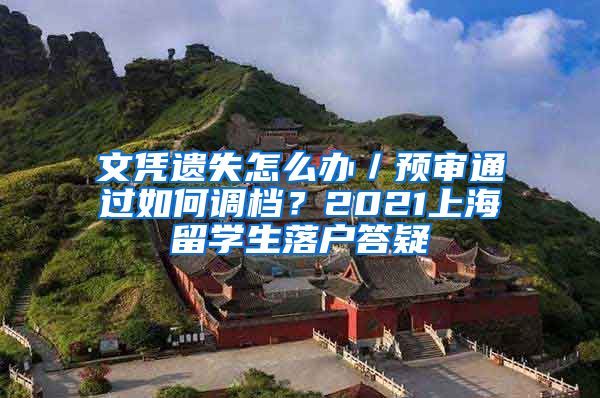 文凭遗失怎么办／预审通过如何调档？2021上海留学生落户答疑