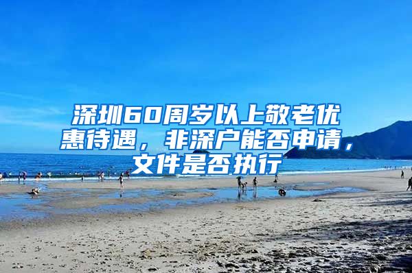 深圳60周岁以上敬老优惠待遇，非深户能否申请，文件是否执行