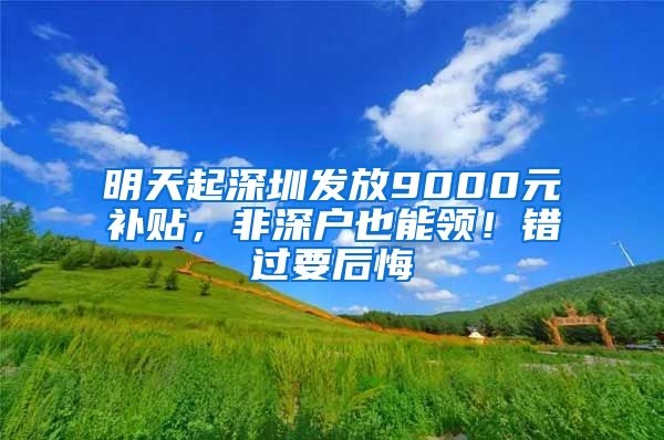 明天起深圳发放9000元补贴，非深户也能领！错过要后悔