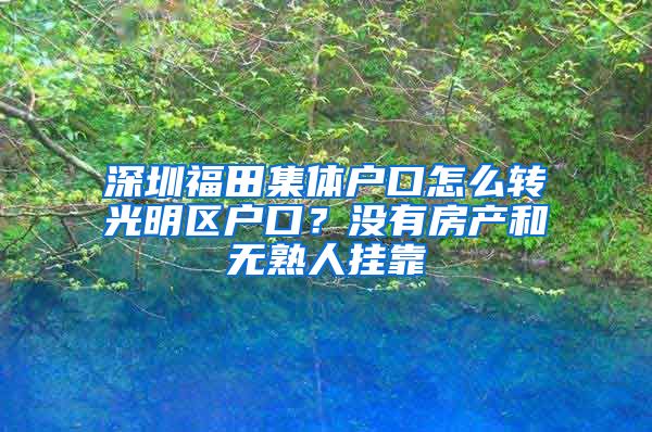 深圳福田集体户口怎么转光明区户口？没有房产和无熟人挂靠