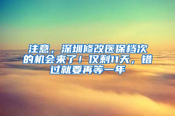 注意，深圳修改医保档次的机会来了！仅剩11天，错过就要再等一年