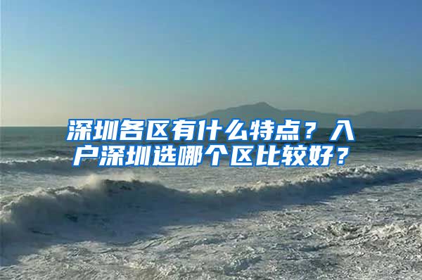 深圳各区有什么特点？入户深圳选哪个区比较好？