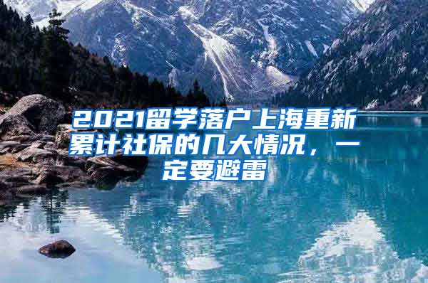 2021留学落户上海重新累计社保的几大情况，一定要避雷