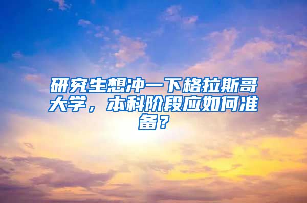 研究生想冲一下格拉斯哥大学，本科阶段应如何准备？