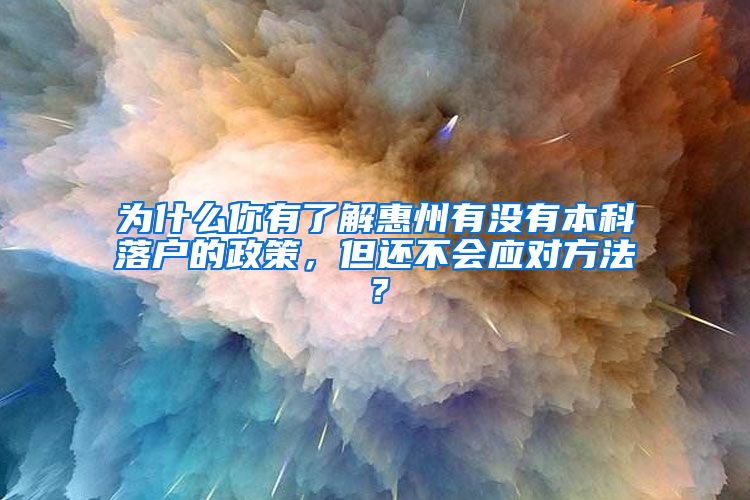 为什么你有了解惠州有没有本科落户的政策，但还不会应对方法？