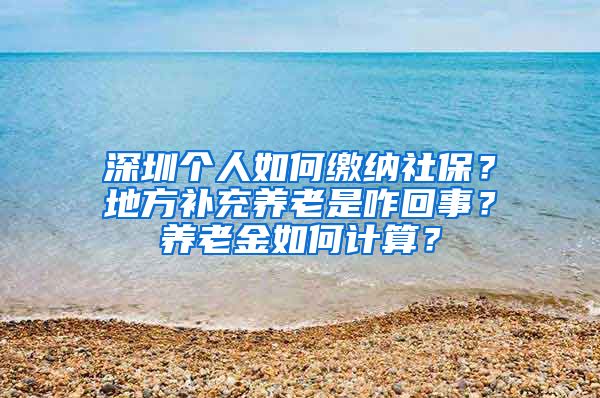 深圳个人如何缴纳社保？地方补充养老是咋回事？养老金如何计算？