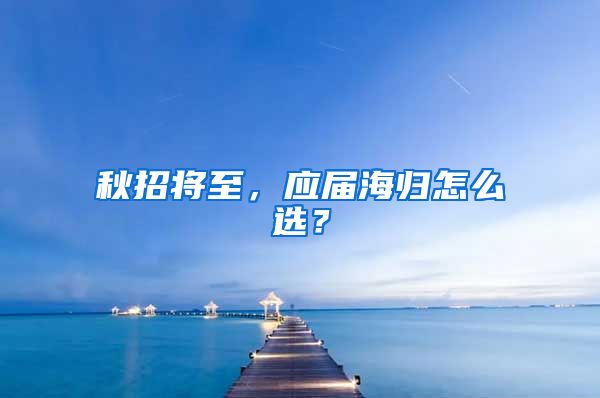 秋招将至，应届海归怎么选？