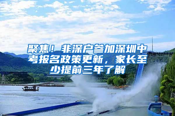 聚焦！非深户参加深圳中考报名政策更新，家长至少提前三年了解