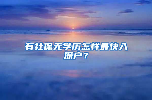 有社保无学历怎样最快入深户？