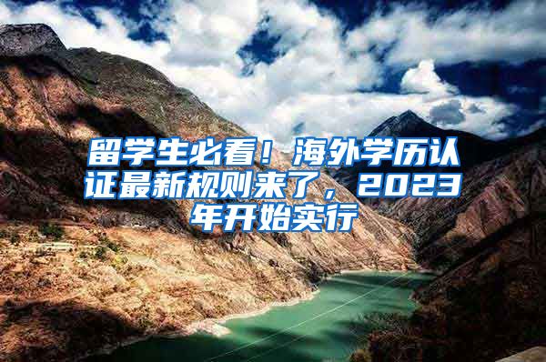 留学生必看！海外学历认证最新规则来了，2023年开始实行