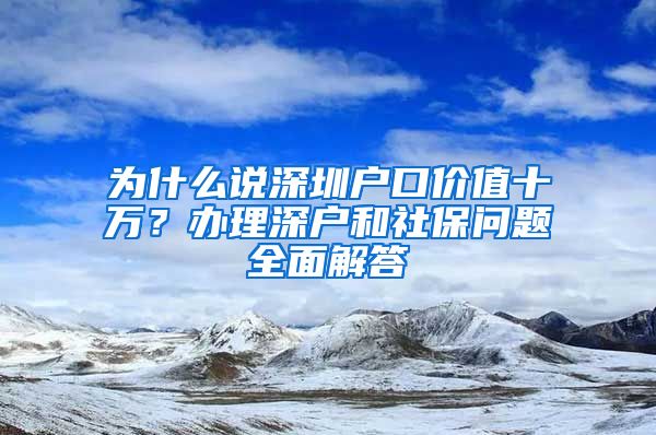 为什么说深圳户口价值十万？办理深户和社保问题全面解答