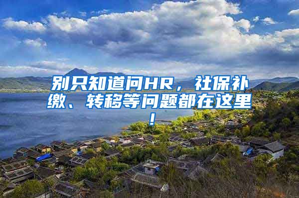 别只知道问HR，社保补缴、转移等问题都在这里！