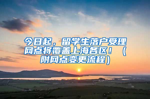 今日起，留学生落户受理网点将覆盖上海各区！（附网点变更流程）