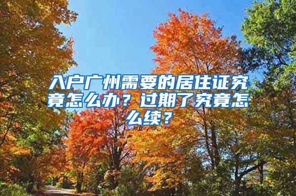 入户广州需要的居住证究竟怎么办？过期了究竟怎么续？