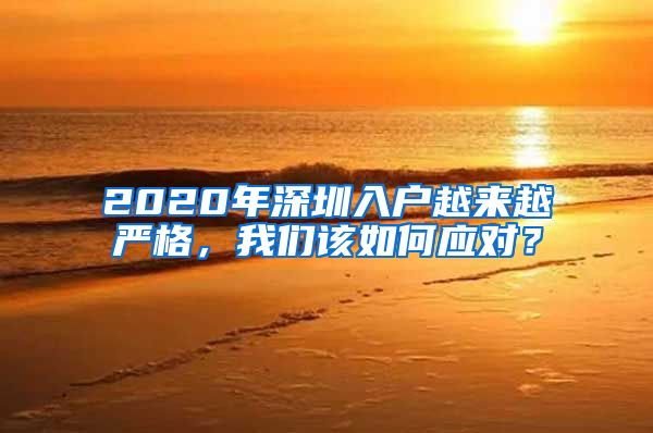 2020年深圳入户越来越严格，我们该如何应对？